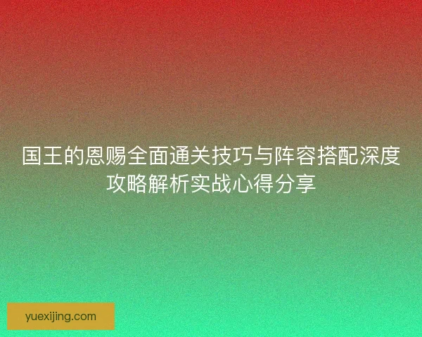 国王的恩赐全面通关技巧与阵容搭配深度攻略解析实战心得分享