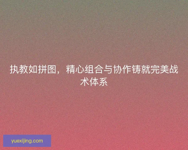 执教如拼图，精心组合与协作铸就完美战术体系