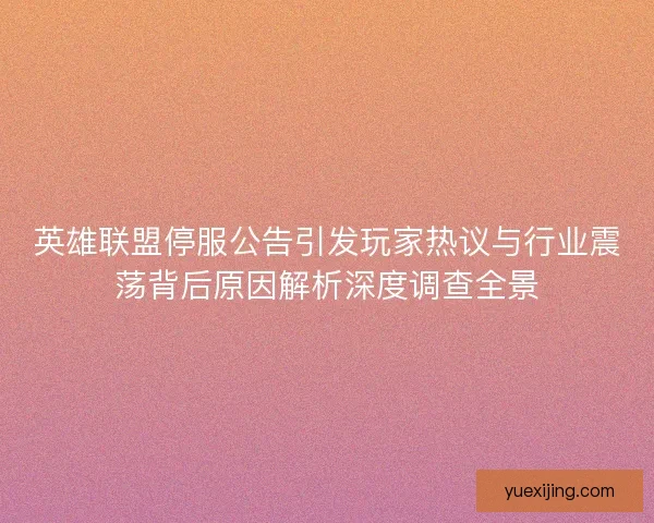英雄联盟停服公告引发玩家热议与行业震荡背后原因解析深度调查全景