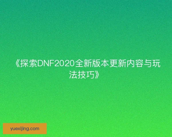 《探索DNF2020全新版本更新内容与玩法技巧》