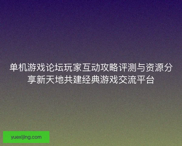 单机游戏论坛玩家互动攻略评测与资源分享新天地共建经典游戏交流平台