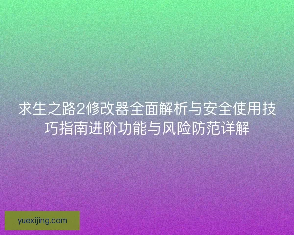 求生之路2修改器全面解析与安全使用技巧指南进阶功能与风险防范详解