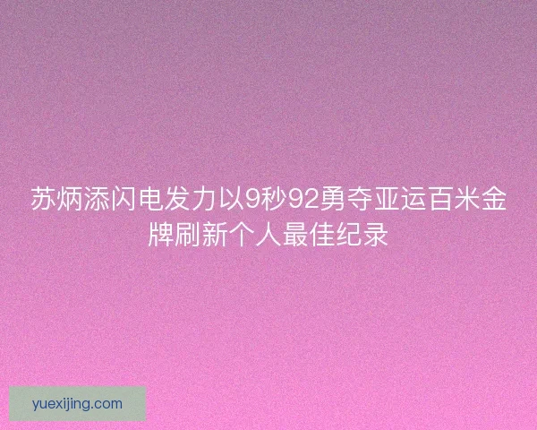 苏炳添闪电发力以9秒92勇夺亚运百米金牌刷新个人最佳纪录