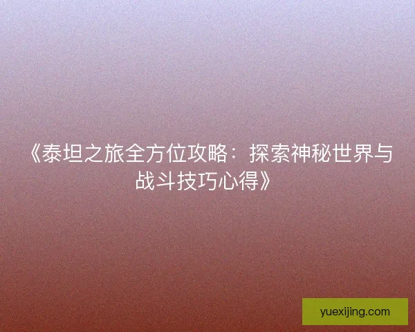 《泰坦之旅全方位攻略：探索神秘世界与战斗技巧心得》