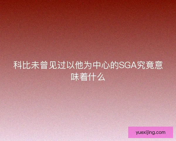 科比未曾见过以他为中心的SGA究竟意味着什么