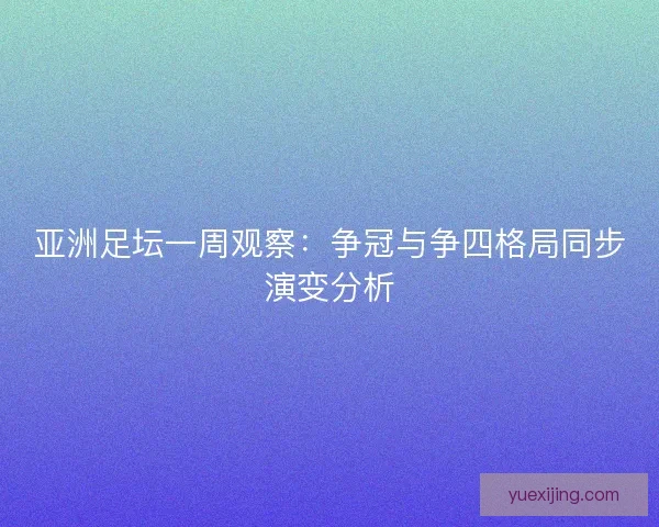 亚洲足坛一周观察：争冠与争四格局同步演变分析