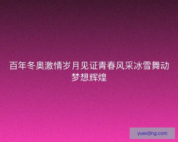 百年冬奥激情岁月见证青春风采冰雪舞动梦想辉煌
