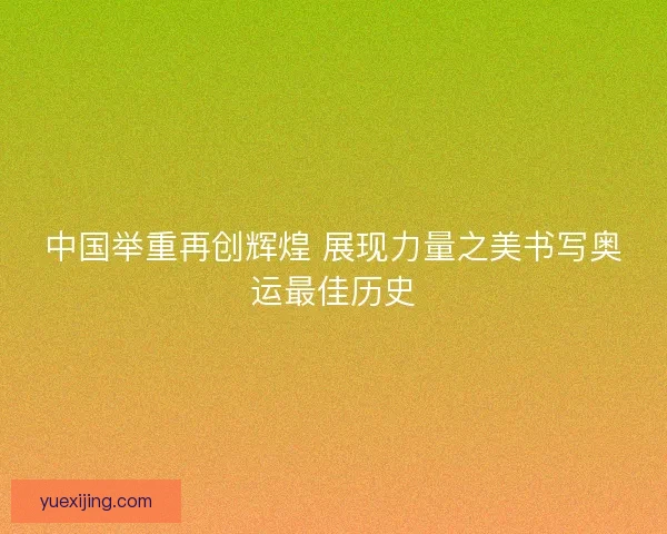 中国举重再创辉煌 展现力量之美书写奥运最佳历史