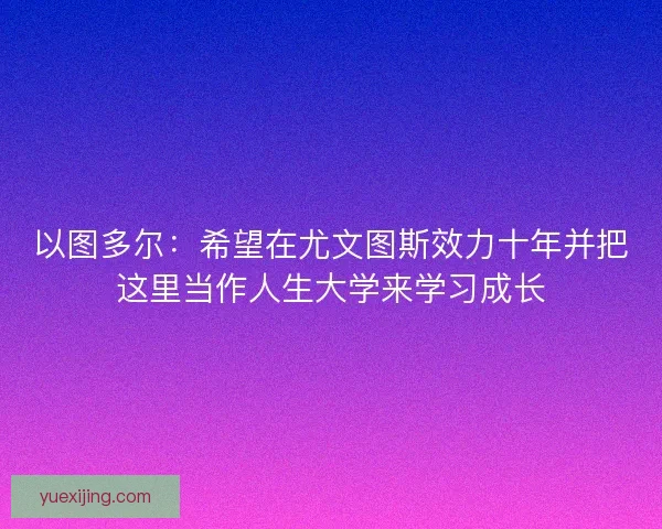 以图多尔：希望在尤文图斯效力十年并把这里当作人生大学来学习成长