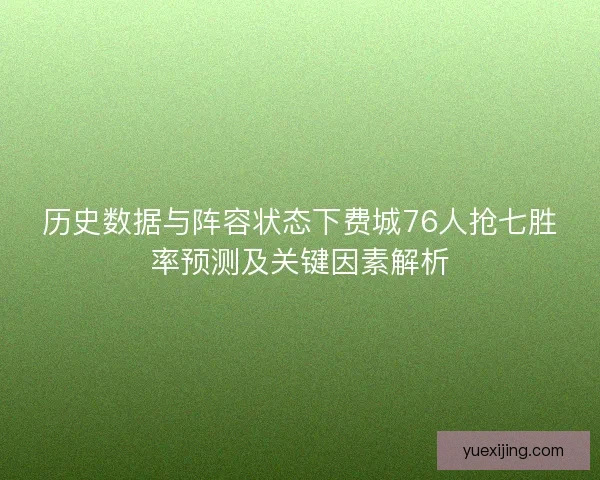 历史数据与阵容状态下费城76人抢七胜率预测及关键因素解析