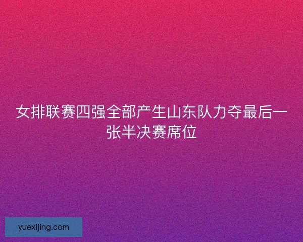 女排联赛四强全部产生山东队力夺最后一张半决赛席位