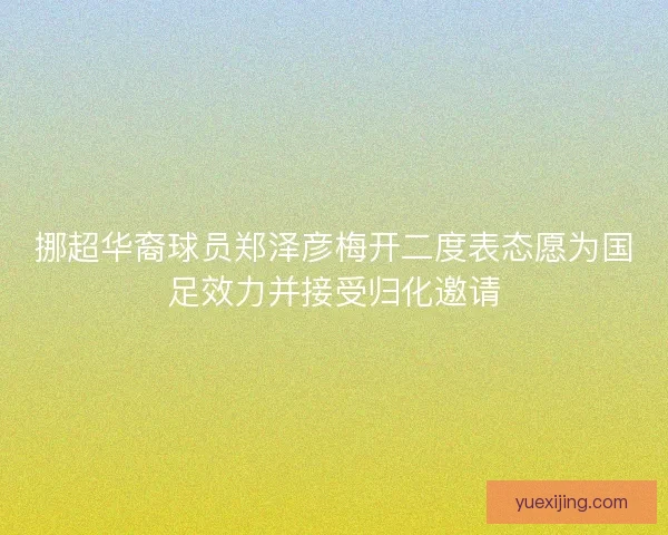 挪超华裔球员郑泽彦梅开二度表态愿为国足效力并接受归化邀请