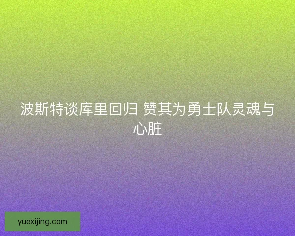波斯特谈库里回归 赞其为勇士队灵魂与心脏