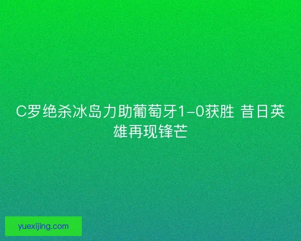 C罗绝杀冰岛力助葡萄牙1-0获胜 昔日英雄再现锋芒