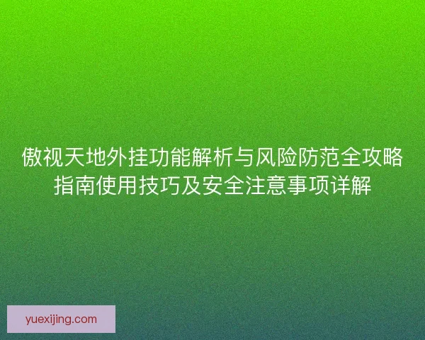 傲视天地外挂功能解析与风险防范全攻略指南使用技巧及安全注意事项详解
