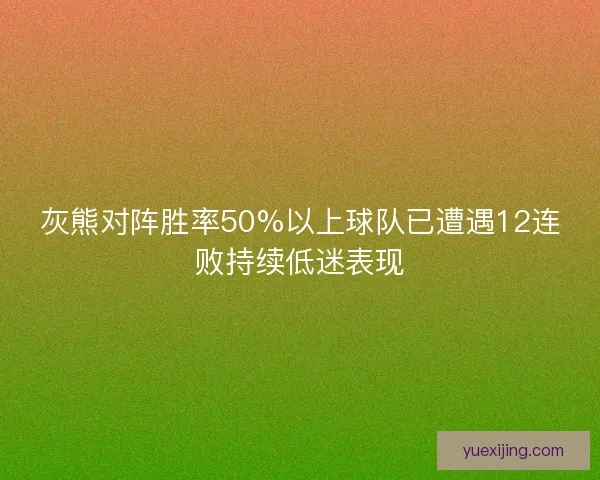 灰熊对阵胜率50%以上球队已遭遇12连败持续低迷表现